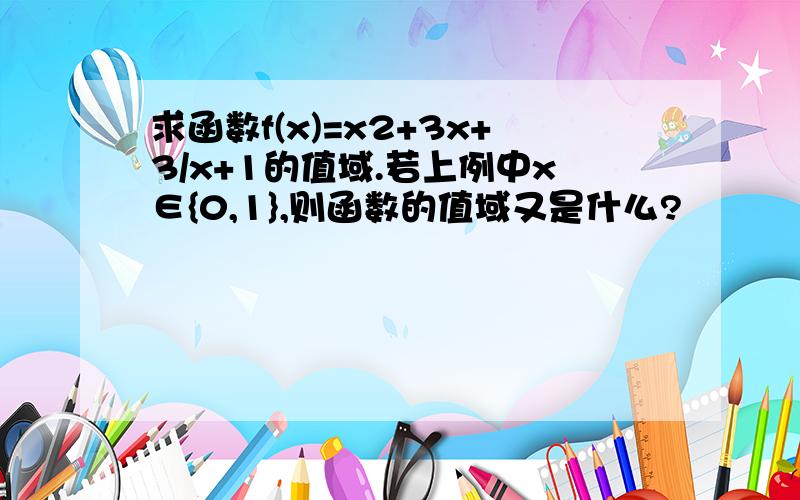 求函数f(x)=x2+3x+3/x+1的值域.若上例中x∈{0,1},则函数的值域又是什么?