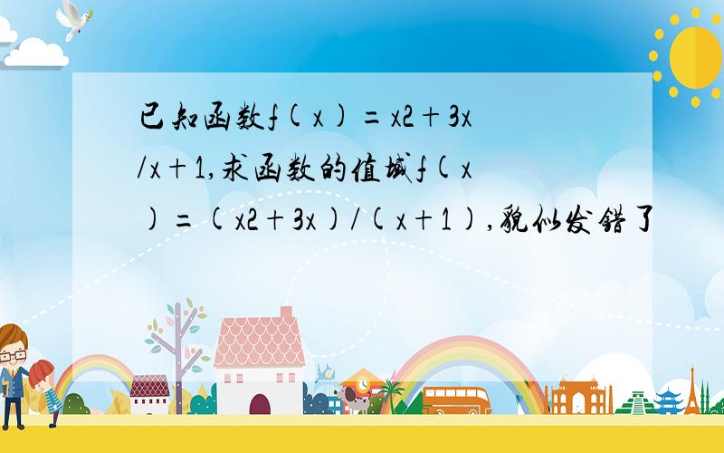 已知函数f(x)=x2+3x/x+1,求函数的值域f(x)=(x2+3x)/(x+1),貌似发错了