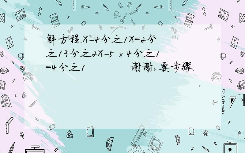 解方程.X－4分之1X＝2分之13分之2X－5×4分之1＝4分之1            谢谢,要步骤.