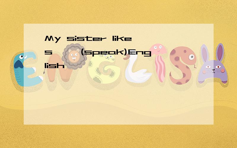 My sister likes【 】(speak)English