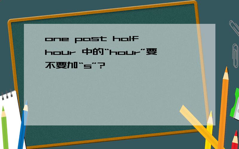 one past half hour 中的“hour”要不要加“s”?