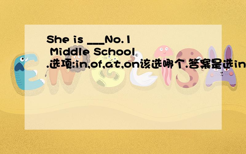 She is ___No.1 Middle School.选项:in,of,at,on该选哪个.答案是选in.但是初一课文中只有at school的词组.为什么这里选in?