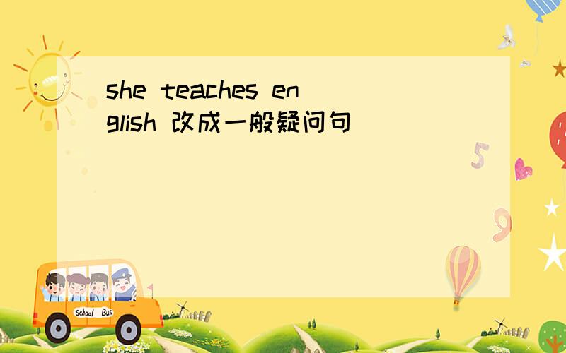 she teaches english 改成一般疑问句