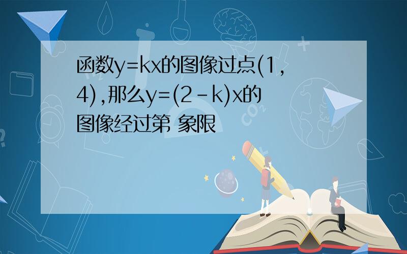 函数y=kx的图像过点(1,4),那么y=(2-k)x的图像经过第 象限