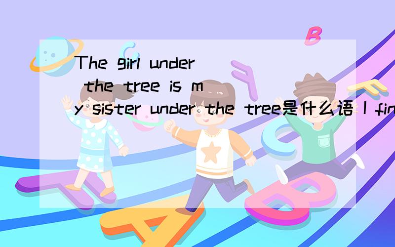 The girl under the tree is my sister under the tree是什么语 I find it easy to learn English welleasy是什么语