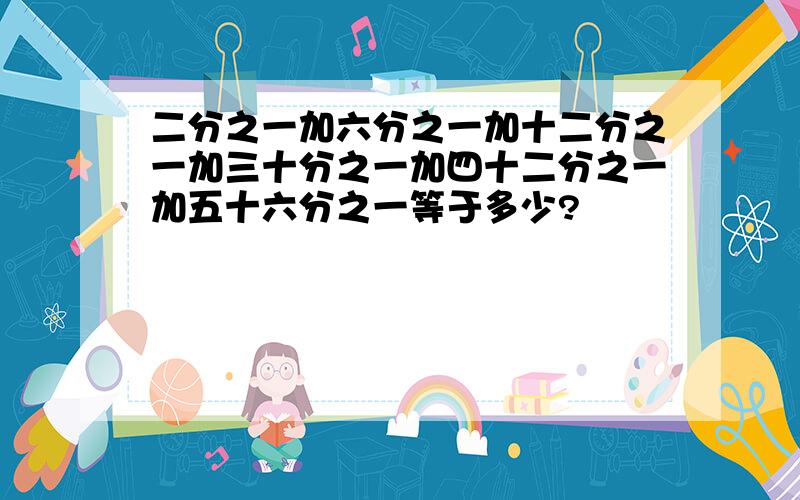 二分之一加六分之一加十二分之一加三十分之一加四十二分之一加五十六分之一等于多少?