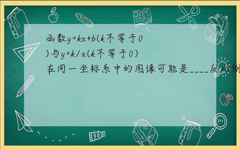 函数y=kx+b(k不等于0)与y=k/x(k不等于0)在同一坐标系中的图像可能是____反比例函数y=(a-3)x^|a|-4的函数值为4时,自变量x的值是_____