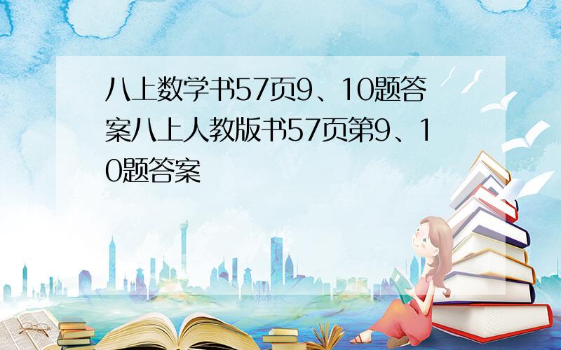 八上数学书57页9、10题答案八上人教版书57页第9、10题答案