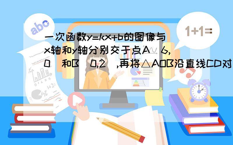 一次函数y=kx+b的图像与x轴和y轴分别交于点A(6,0)和B(0,2),再将△AOB沿直线CD对折,使点A与点B重合.直线CD与x轴交于点C,与AB交于点D.（1）试确定这个一次函数的解析式；（2）求点C的坐标；（3）在