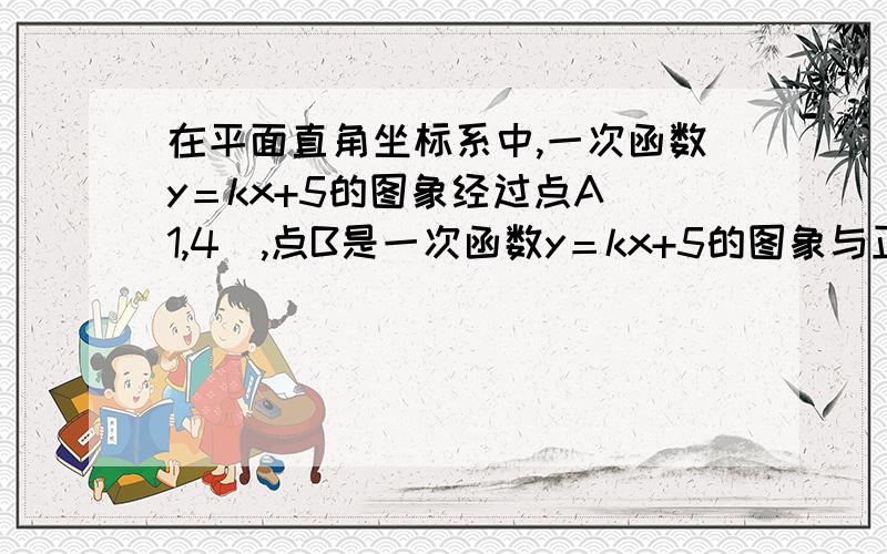 在平面直角坐标系中,一次函数y＝kx+5的图象经过点A（1,4）,点B是一次函数y＝kx+5的图象与正比例函数y=2/3x的图象的交点（1）求点B的坐标（2）求三角形AOB的面积