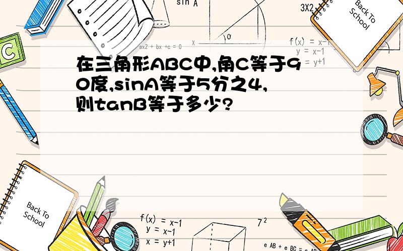 在三角形ABC中,角C等于90度,sinA等于5分之4,则tanB等于多少?