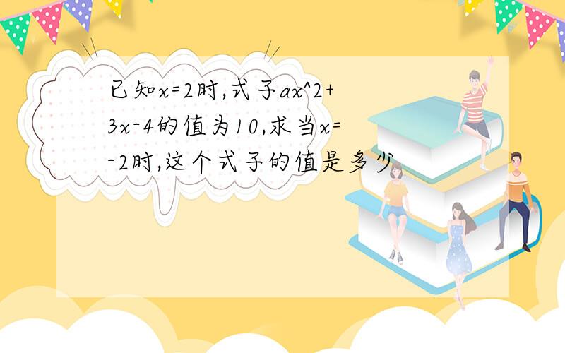 已知x=2时,式子ax^2+3x-4的值为10,求当x=-2时,这个式子的值是多少