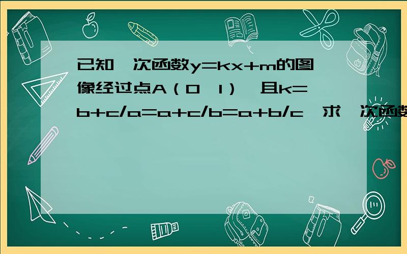 已知一次函数y=kx+m的图像经过点A（0,1）,且k=b+c/a=a+c/b=a+b/c,求一次函数的表达式