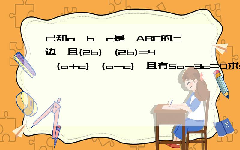 已知a、b、c是△ABC的三边,且(2b)×(2b)=4×(a+c)×(a-c),且有5a-3c=0求sinA+sinB 已知a、b、c是△ABC的三边，且（2b）×（2b）＝4×（a+c）×（c-a），且有5a-3c=0求sinA.+sinB