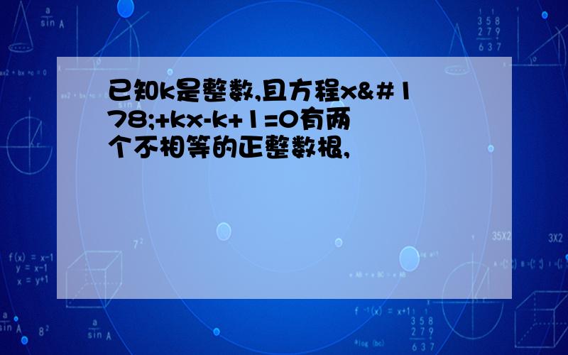 已知k是整数,且方程x²+kx-k+1=0有两个不相等的正整数根,