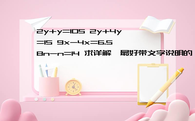 2y+y=105 2y+4y=15 9x-4x=6.5 8n-n=14 求详解,最好带文字说明的,谢谢了!急！！