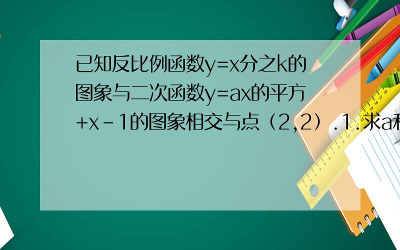 已知反比例函数y=x分之k的图象与二次函数y=ax的平方+x-1的图象相交与点（2,2）.1.求a和k的值2.反比例函数的图象是否经过二次函数的顶点,为什么?