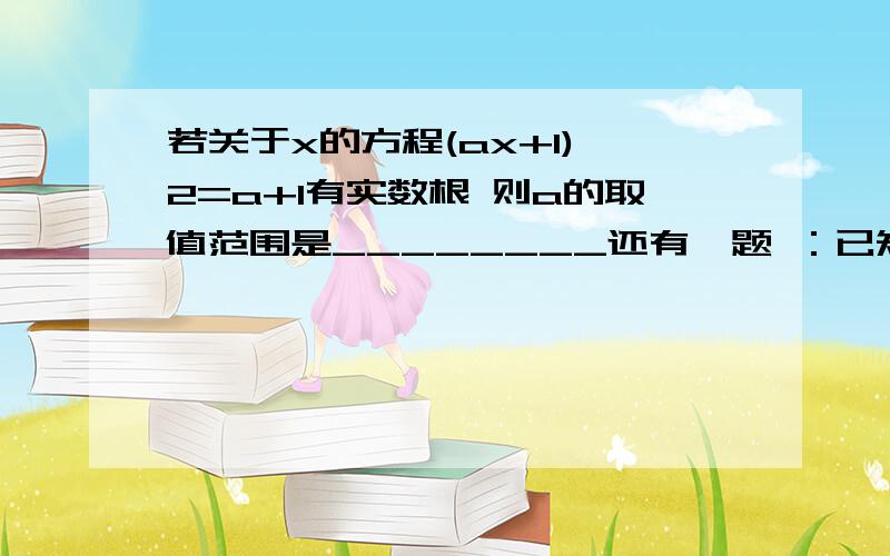 若关于x的方程(ax+1)^2=a+1有实数根 则a的取值范围是________还有一题 ：已知多项式x^2-12x+37 .当x取何值时，多项式的值最小？求出这个最小值