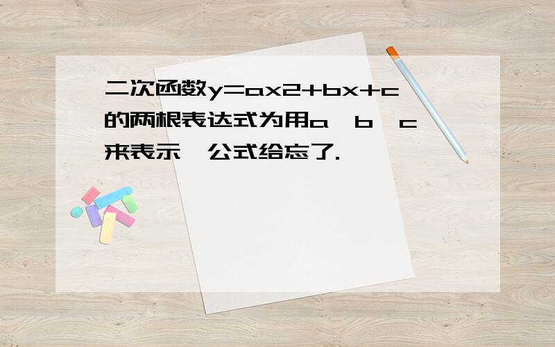 二次函数y=ax2+bx+c的两根表达式为用a,b,c,来表示,公式给忘了.