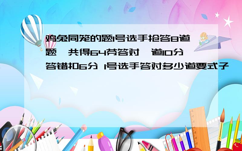 鸡兔同笼的题1号选手抢答8道题一共得64芬答对一道10分答错扣6分 1号选手答对多少道要式子