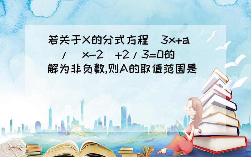 若关于X的分式方程(3x+a)/(x-2)+2/3=0的解为非负数,则A的取值范围是