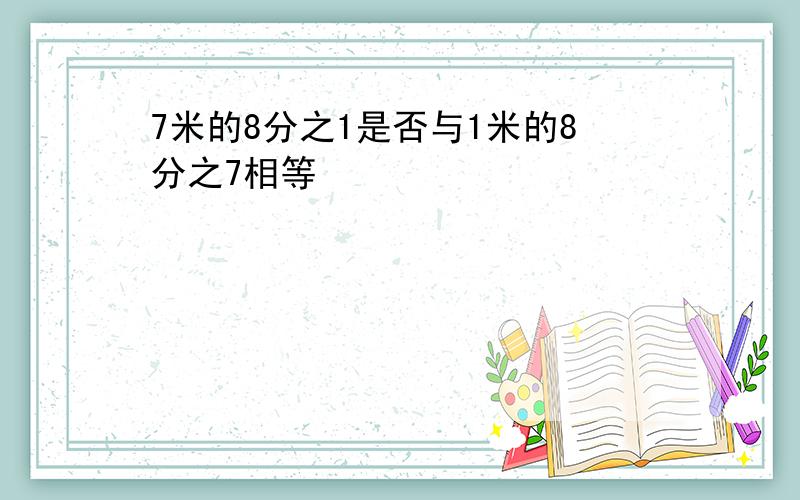 7米的8分之1是否与1米的8分之7相等