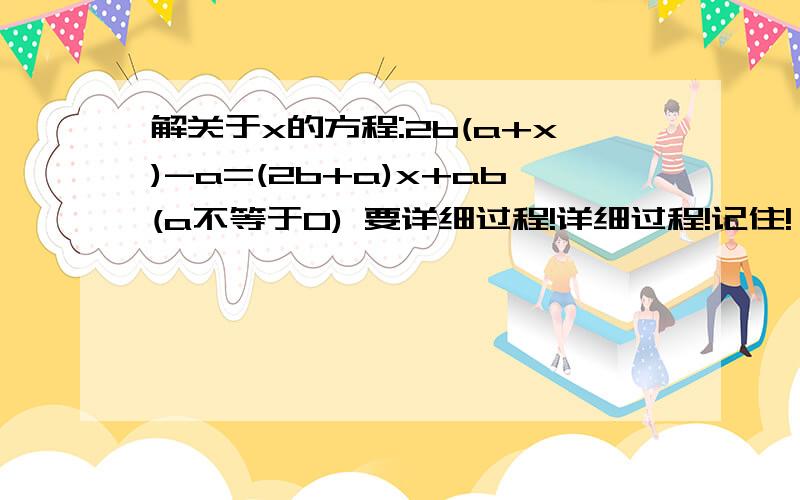 解关于x的方程:2b(a+x)-a=(2b+a)x+ab(a不等于0) 要详细过程!详细过程!记住!