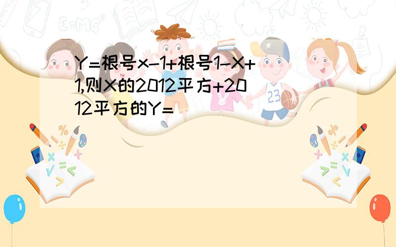 Y=根号x-1+根号1-X+1,则X的2012平方+2012平方的Y=