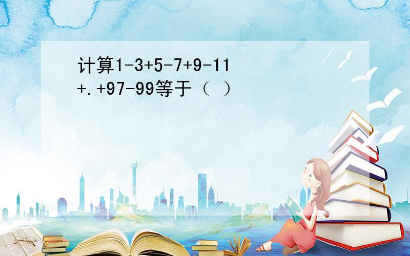 计算1-3+5-7+9-11+.+97-99等于（ ）