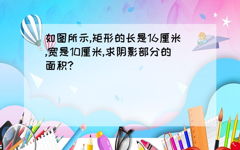 如图所示,矩形的长是16厘米,宽是10厘米,求阴影部分的面积?