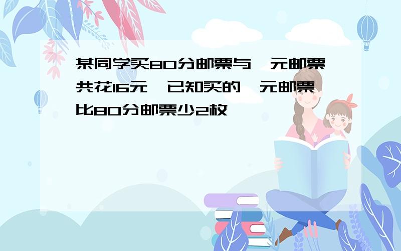 某同学买80分邮票与一元邮票共花16元,已知买的一元邮票比80分邮票少2枚,