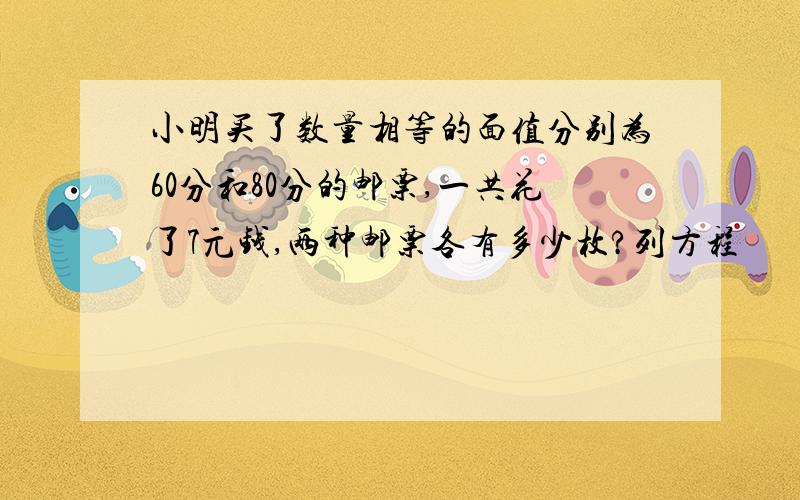 小明买了数量相等的面值分别为60分和80分的邮票,一共花了7元钱,两种邮票各有多少枚?列方程