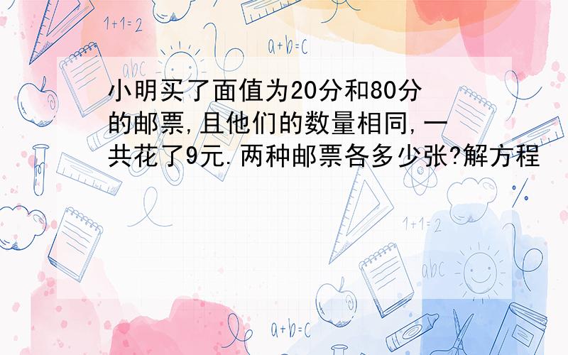 小明买了面值为20分和80分的邮票,且他们的数量相同,一共花了9元.两种邮票各多少张?解方程