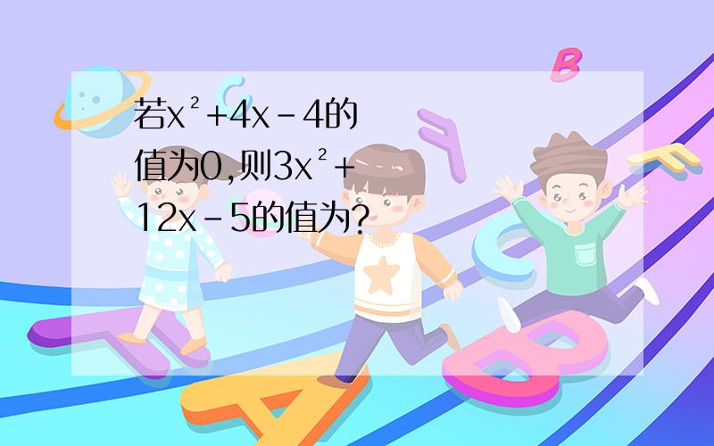 若x²+4x-4的值为0,则3x²+12x-5的值为?