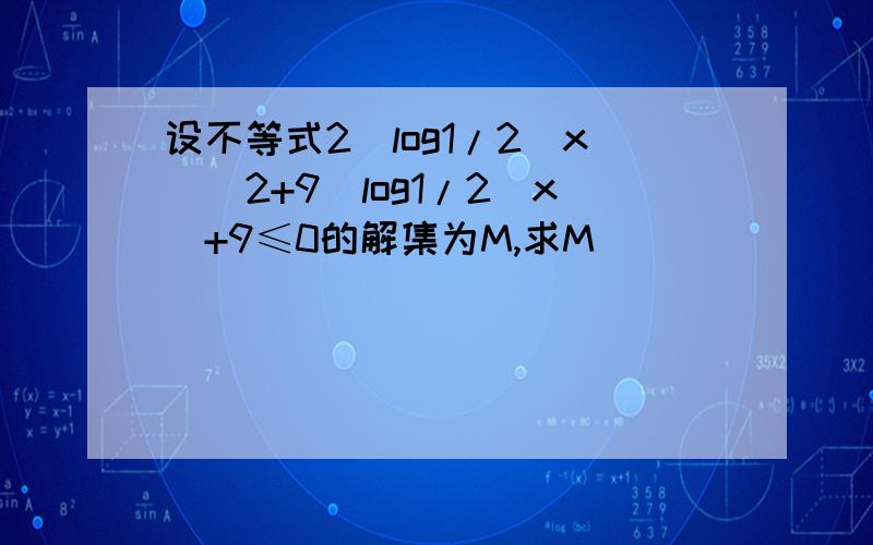 设不等式2(log1/2^x)^2+9(log1/2^x)+9≤0的解集为M,求M