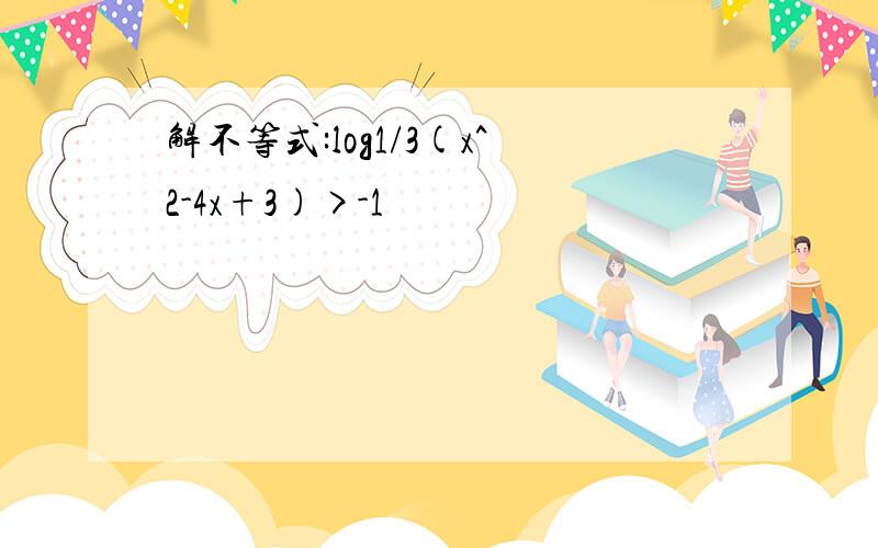 解不等式:log1/3(x^2-4x+3)>-1