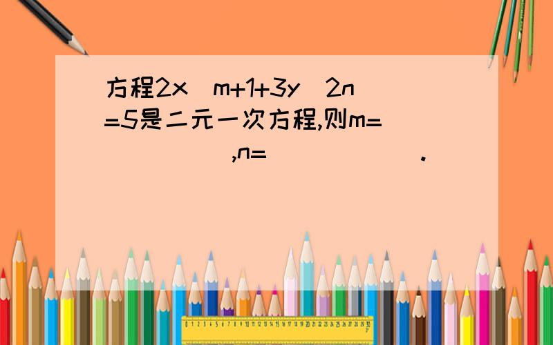 方程2x^m+1+3y^2n=5是二元一次方程,则m=______,n=______.