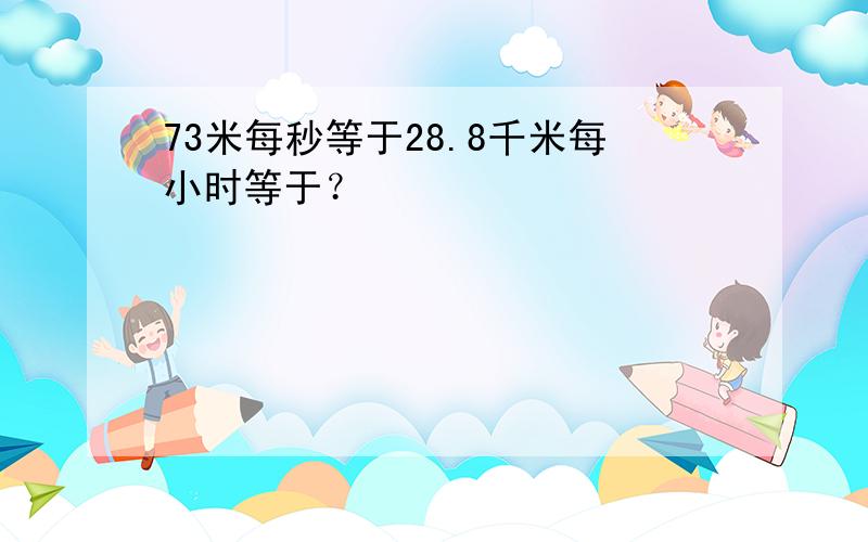 73米每秒等于28.8千米每小时等于？