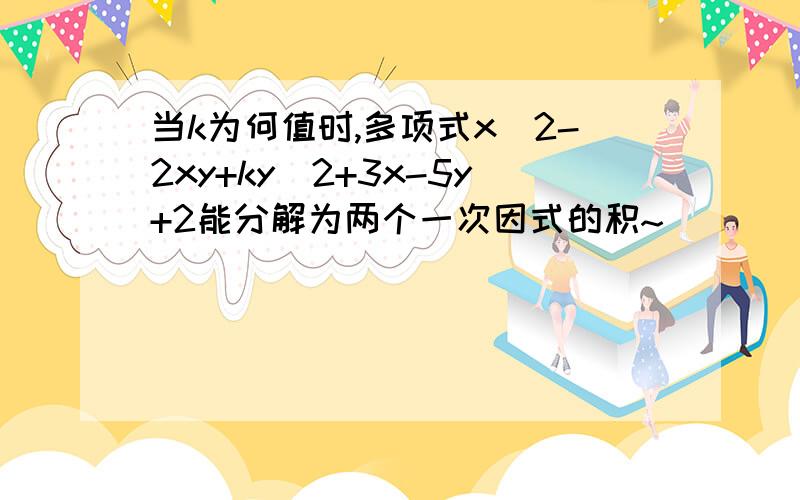 当k为何值时,多项式x^2-2xy+ky^2+3x-5y+2能分解为两个一次因式的积~