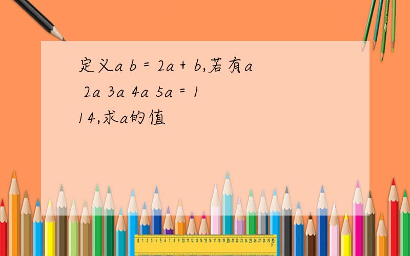 定义a b＝2a＋b,若有a 2a 3a 4a 5a＝114,求a的值