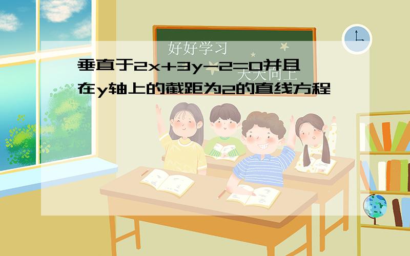 垂直于2x+3y-2=0并且在y轴上的截距为2的直线方程