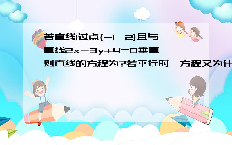 若直线l过点(-1,2)且与直线2x-3y+4=0垂直,则直线的方程为?若平行时,方程又为什么?怎么分垂直和平行