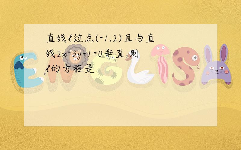 直线l过点(-1,2)且与直线2x-3y+1=0垂直,则l的方程是