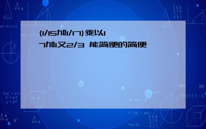 (1/15加1/17)乘以17加1又2/3 能简便的简便