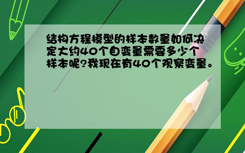 结构方程模型的样本数量如何决定大约40个自变量需要多少个样本呢?我现在有40个观察变量。