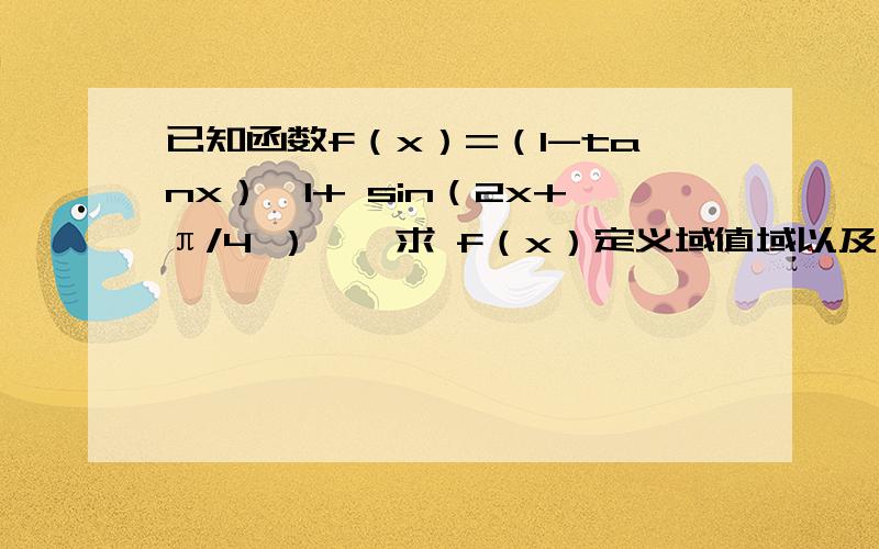 已知函数f（x）=（1-tanx）【1+ sin（2x+π/4 ）】,求 f（x）定义域值域以及单调减区间