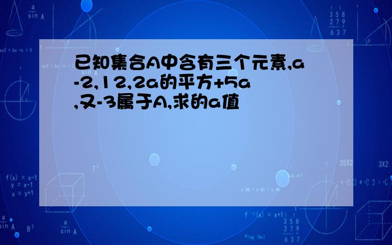 已知集合A中含有三个元素,a-2,12,2a的平方+5a,又-3属于A,求的a值