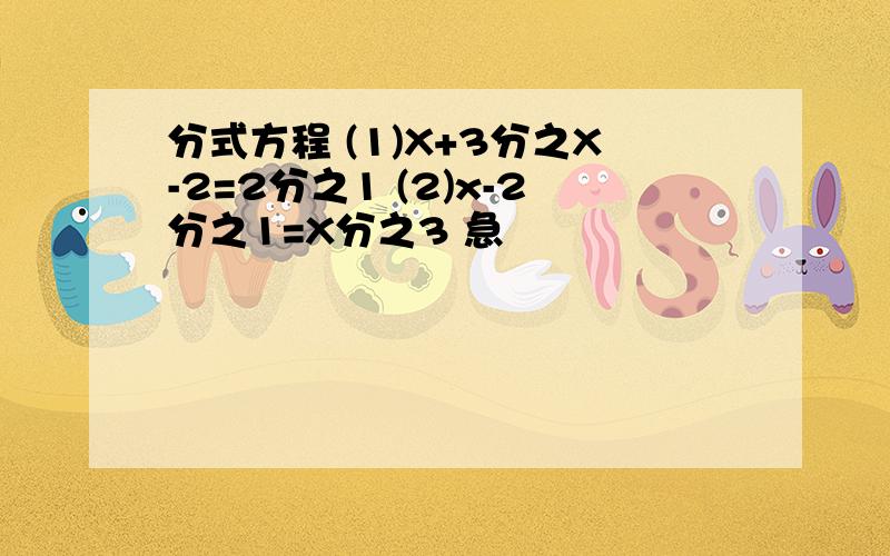 分式方程 (1)X+3分之X-2=2分之1 (2)x-2分之1=X分之3 急