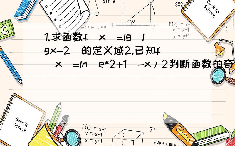 1.求函数f（x）=lg（lgx-2）的定义域2.已知f（x）=ln（e*2+1）-x/2判断函数的奇偶性