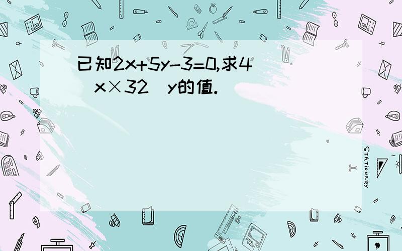 已知2x+5y-3=0,求4^x×32^y的值.